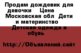 Продам дождевик для девочки. › Цена ­ 300 - Московская обл. Дети и материнство » Детская одежда и обувь   